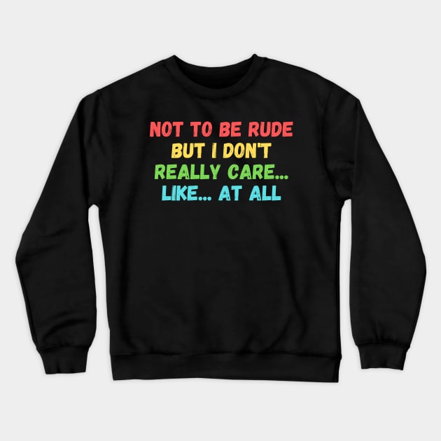 Not to be rude but I don't really care like at all Crewneck Sweatshirt by manandi1